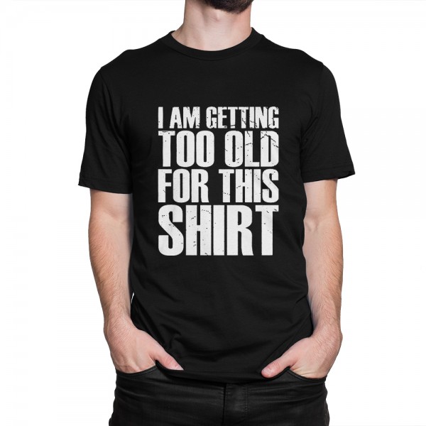 I Am Getting Too Old For This Shirt